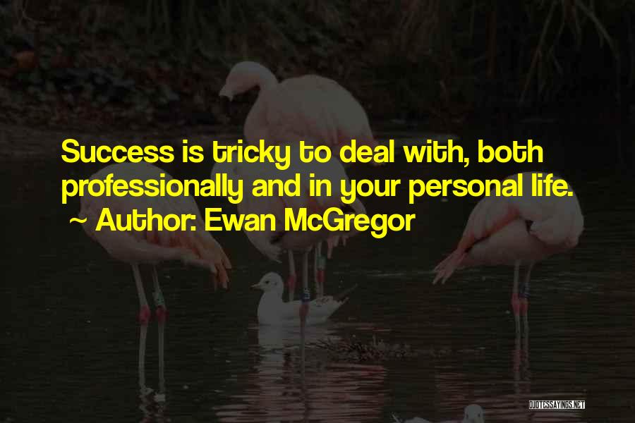 Ewan McGregor Quotes: Success Is Tricky To Deal With, Both Professionally And In Your Personal Life.
