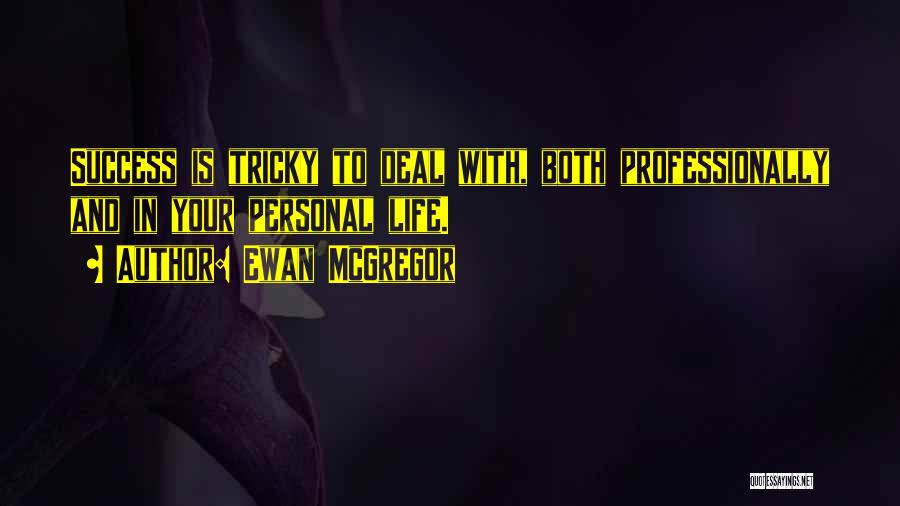 Ewan McGregor Quotes: Success Is Tricky To Deal With, Both Professionally And In Your Personal Life.