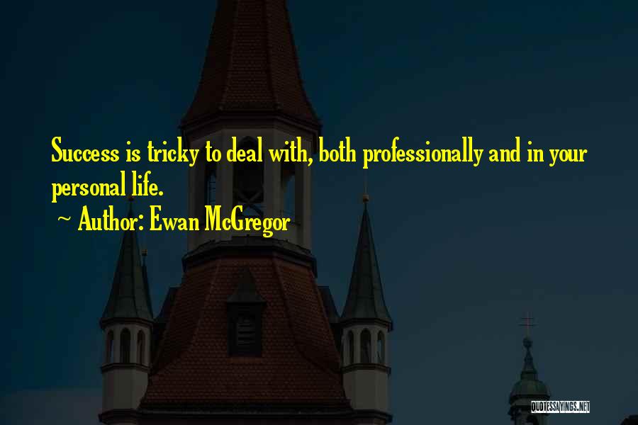 Ewan McGregor Quotes: Success Is Tricky To Deal With, Both Professionally And In Your Personal Life.