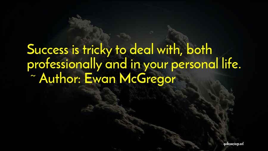 Ewan McGregor Quotes: Success Is Tricky To Deal With, Both Professionally And In Your Personal Life.