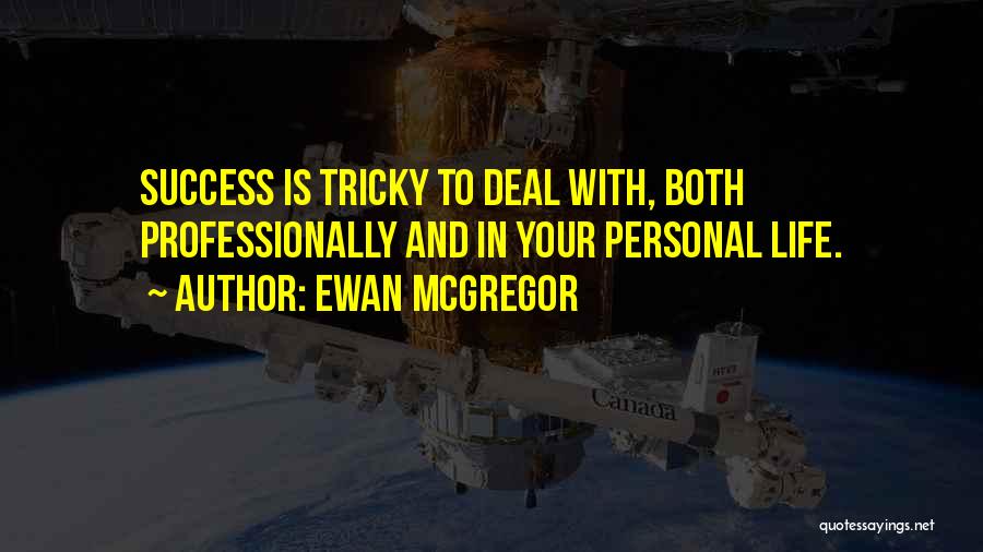 Ewan McGregor Quotes: Success Is Tricky To Deal With, Both Professionally And In Your Personal Life.