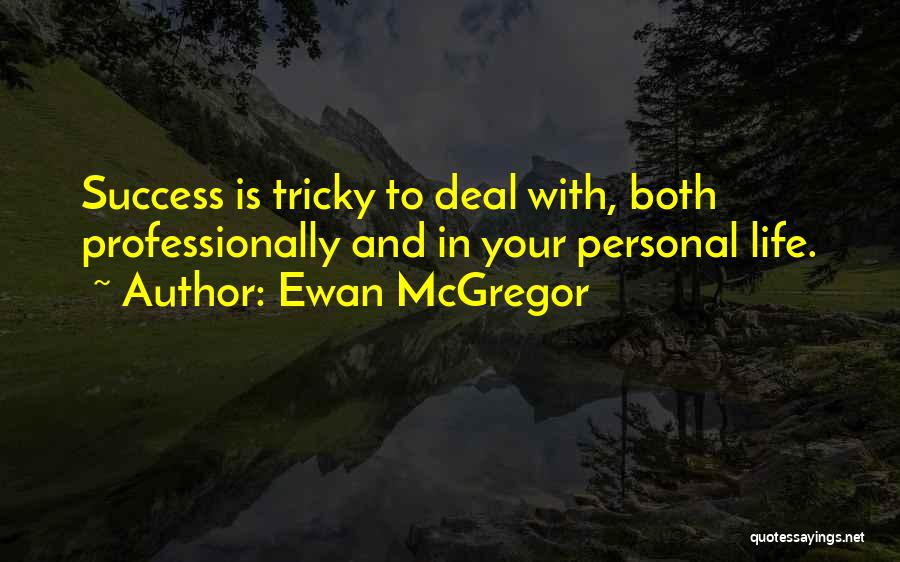 Ewan McGregor Quotes: Success Is Tricky To Deal With, Both Professionally And In Your Personal Life.