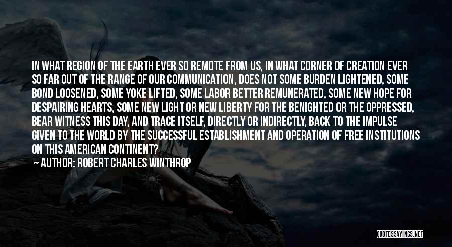 Robert Charles Winthrop Quotes: In What Region Of The Earth Ever So Remote From Us, In What Corner Of Creation Ever So Far Out