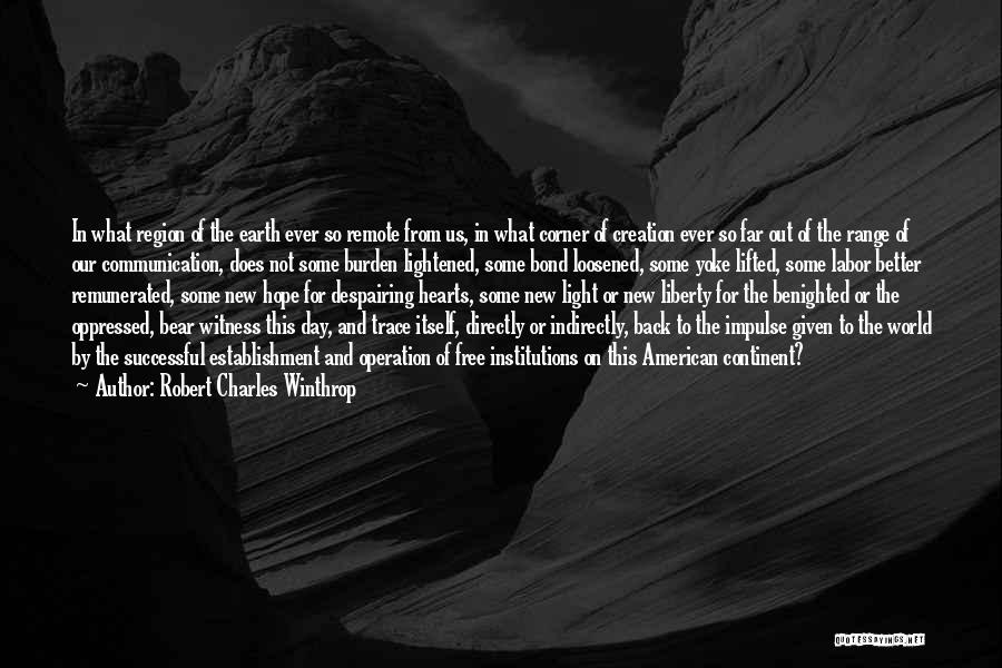 Robert Charles Winthrop Quotes: In What Region Of The Earth Ever So Remote From Us, In What Corner Of Creation Ever So Far Out