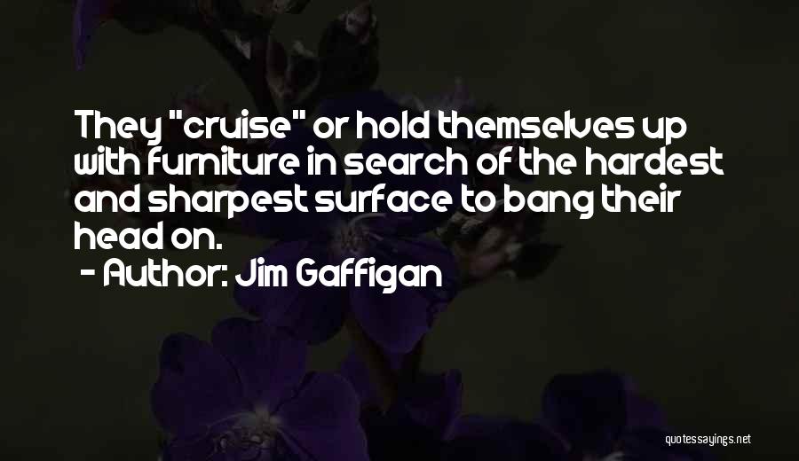 Jim Gaffigan Quotes: They Cruise Or Hold Themselves Up With Furniture In Search Of The Hardest And Sharpest Surface To Bang Their Head