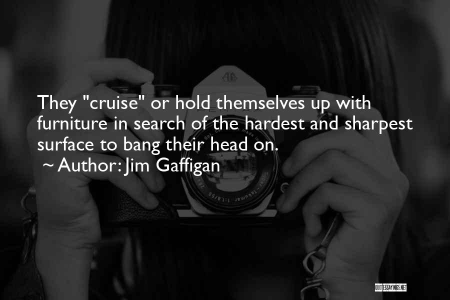 Jim Gaffigan Quotes: They Cruise Or Hold Themselves Up With Furniture In Search Of The Hardest And Sharpest Surface To Bang Their Head