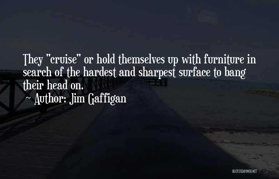 Jim Gaffigan Quotes: They Cruise Or Hold Themselves Up With Furniture In Search Of The Hardest And Sharpest Surface To Bang Their Head