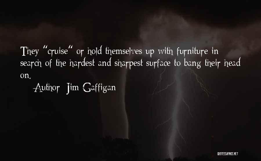 Jim Gaffigan Quotes: They Cruise Or Hold Themselves Up With Furniture In Search Of The Hardest And Sharpest Surface To Bang Their Head