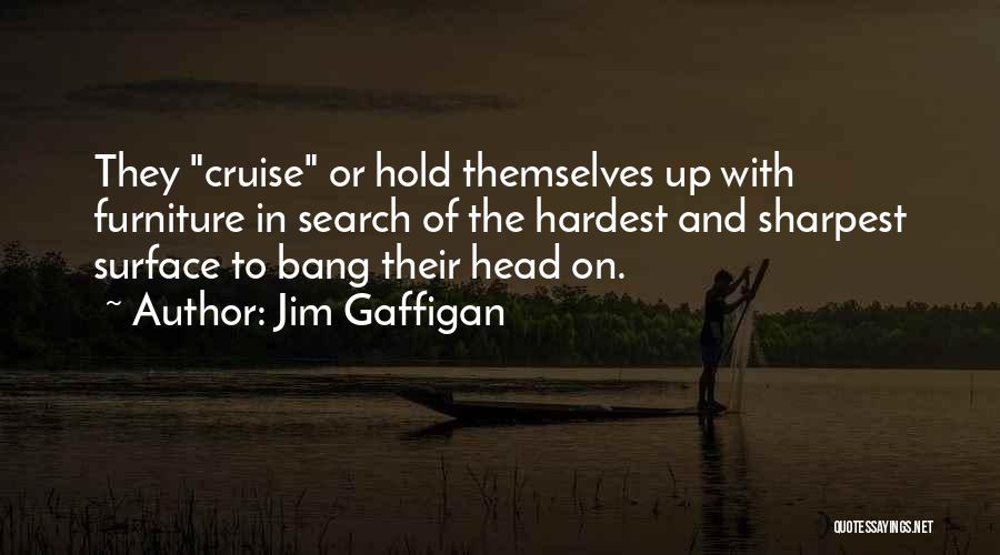 Jim Gaffigan Quotes: They Cruise Or Hold Themselves Up With Furniture In Search Of The Hardest And Sharpest Surface To Bang Their Head