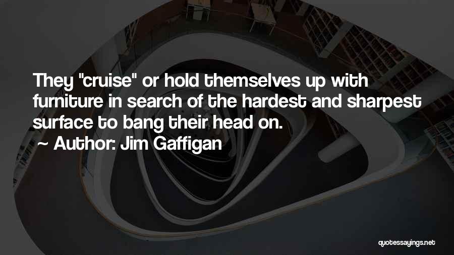 Jim Gaffigan Quotes: They Cruise Or Hold Themselves Up With Furniture In Search Of The Hardest And Sharpest Surface To Bang Their Head