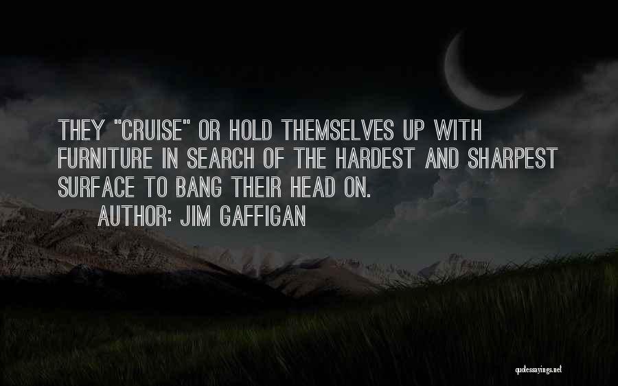 Jim Gaffigan Quotes: They Cruise Or Hold Themselves Up With Furniture In Search Of The Hardest And Sharpest Surface To Bang Their Head