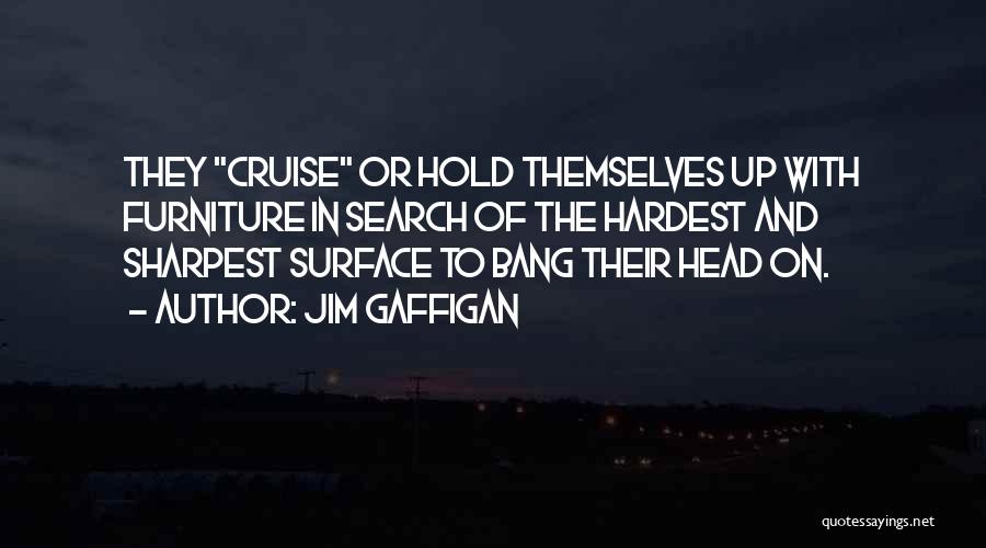 Jim Gaffigan Quotes: They Cruise Or Hold Themselves Up With Furniture In Search Of The Hardest And Sharpest Surface To Bang Their Head