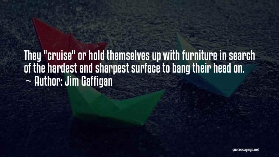 Jim Gaffigan Quotes: They Cruise Or Hold Themselves Up With Furniture In Search Of The Hardest And Sharpest Surface To Bang Their Head