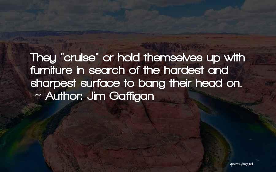 Jim Gaffigan Quotes: They Cruise Or Hold Themselves Up With Furniture In Search Of The Hardest And Sharpest Surface To Bang Their Head