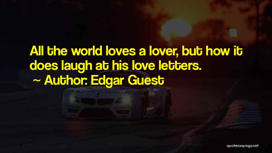 Edgar Guest Quotes: All The World Loves A Lover, But How It Does Laugh At His Love Letters.