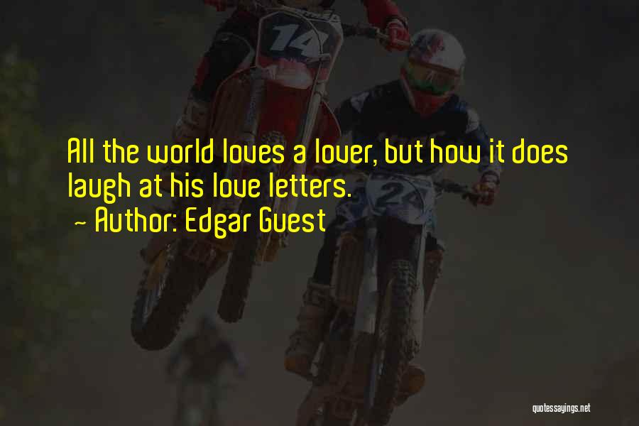 Edgar Guest Quotes: All The World Loves A Lover, But How It Does Laugh At His Love Letters.