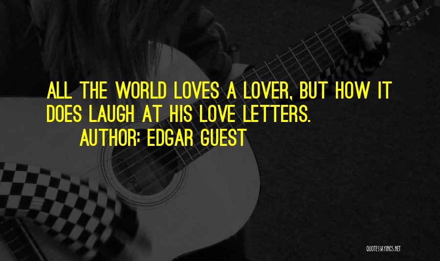 Edgar Guest Quotes: All The World Loves A Lover, But How It Does Laugh At His Love Letters.