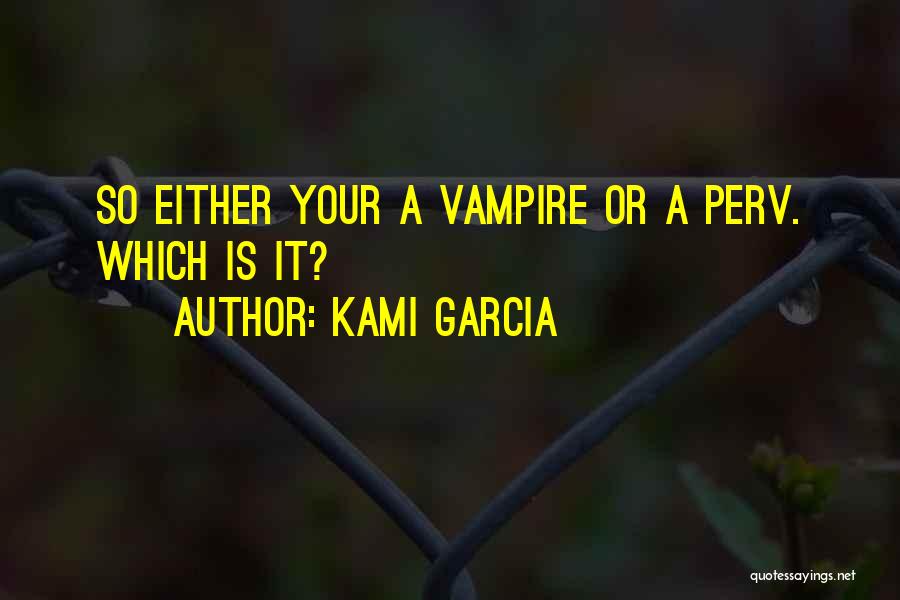 Kami Garcia Quotes: So Either Your A Vampire Or A Perv. Which Is It?