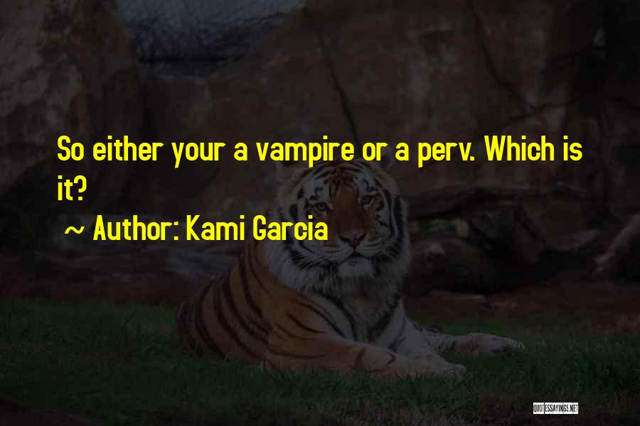 Kami Garcia Quotes: So Either Your A Vampire Or A Perv. Which Is It?