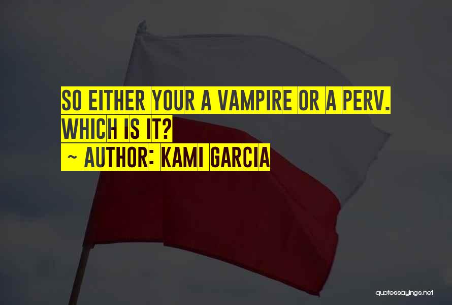 Kami Garcia Quotes: So Either Your A Vampire Or A Perv. Which Is It?
