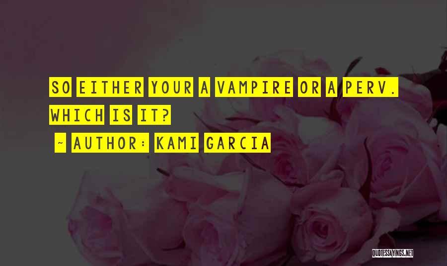 Kami Garcia Quotes: So Either Your A Vampire Or A Perv. Which Is It?