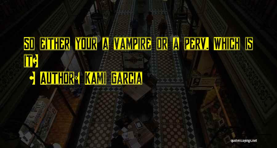 Kami Garcia Quotes: So Either Your A Vampire Or A Perv. Which Is It?