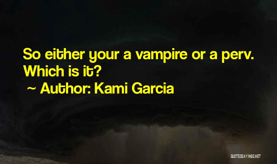Kami Garcia Quotes: So Either Your A Vampire Or A Perv. Which Is It?