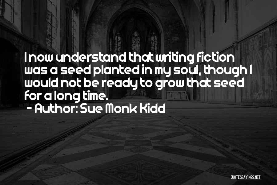 Sue Monk Kidd Quotes: I Now Understand That Writing Fiction Was A Seed Planted In My Soul, Though I Would Not Be Ready To