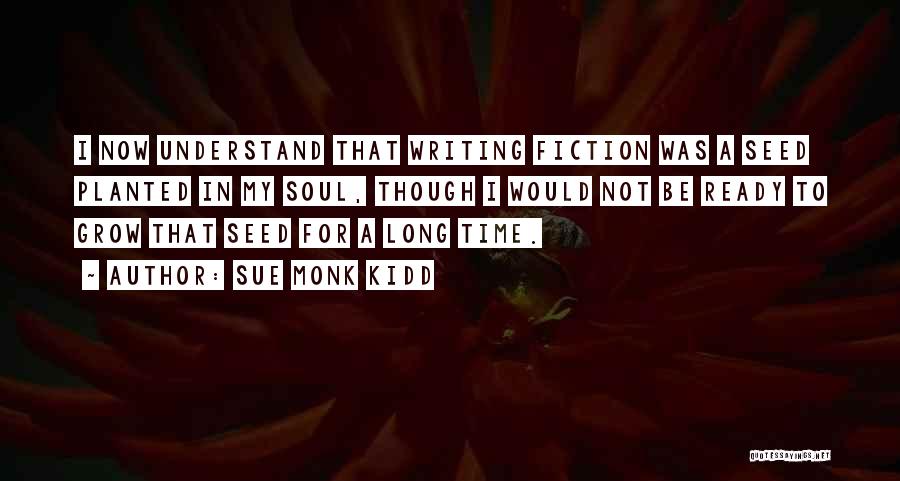 Sue Monk Kidd Quotes: I Now Understand That Writing Fiction Was A Seed Planted In My Soul, Though I Would Not Be Ready To