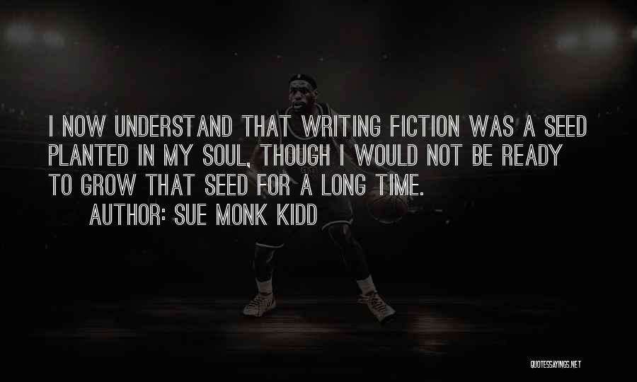 Sue Monk Kidd Quotes: I Now Understand That Writing Fiction Was A Seed Planted In My Soul, Though I Would Not Be Ready To