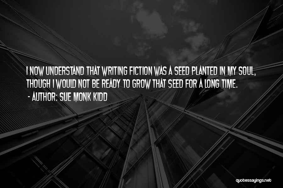 Sue Monk Kidd Quotes: I Now Understand That Writing Fiction Was A Seed Planted In My Soul, Though I Would Not Be Ready To
