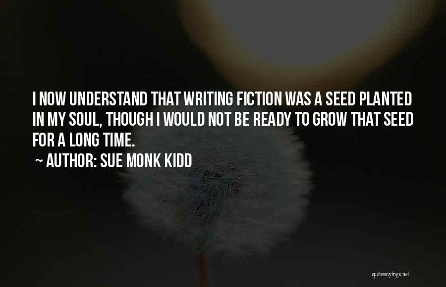 Sue Monk Kidd Quotes: I Now Understand That Writing Fiction Was A Seed Planted In My Soul, Though I Would Not Be Ready To