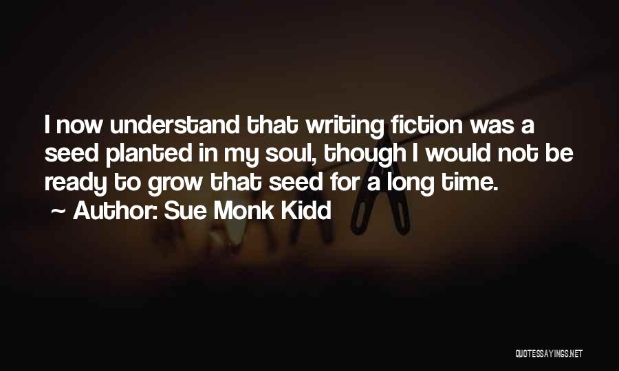 Sue Monk Kidd Quotes: I Now Understand That Writing Fiction Was A Seed Planted In My Soul, Though I Would Not Be Ready To