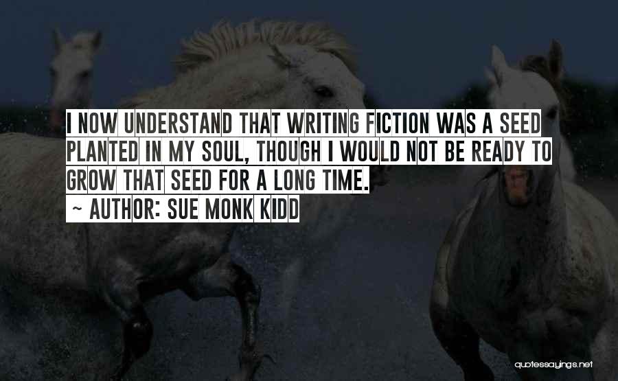 Sue Monk Kidd Quotes: I Now Understand That Writing Fiction Was A Seed Planted In My Soul, Though I Would Not Be Ready To