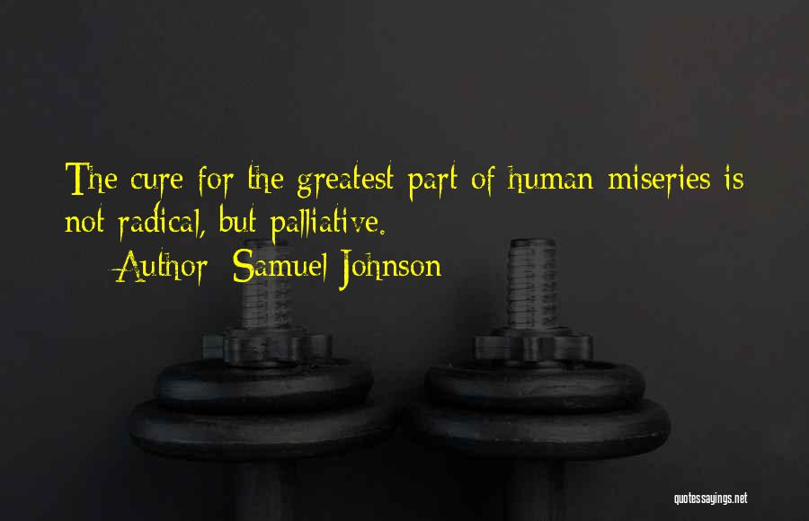 Samuel Johnson Quotes: The Cure For The Greatest Part Of Human Miseries Is Not Radical, But Palliative.
