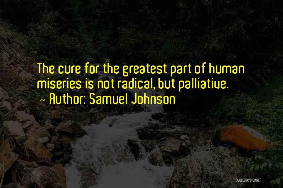 Samuel Johnson Quotes: The Cure For The Greatest Part Of Human Miseries Is Not Radical, But Palliative.