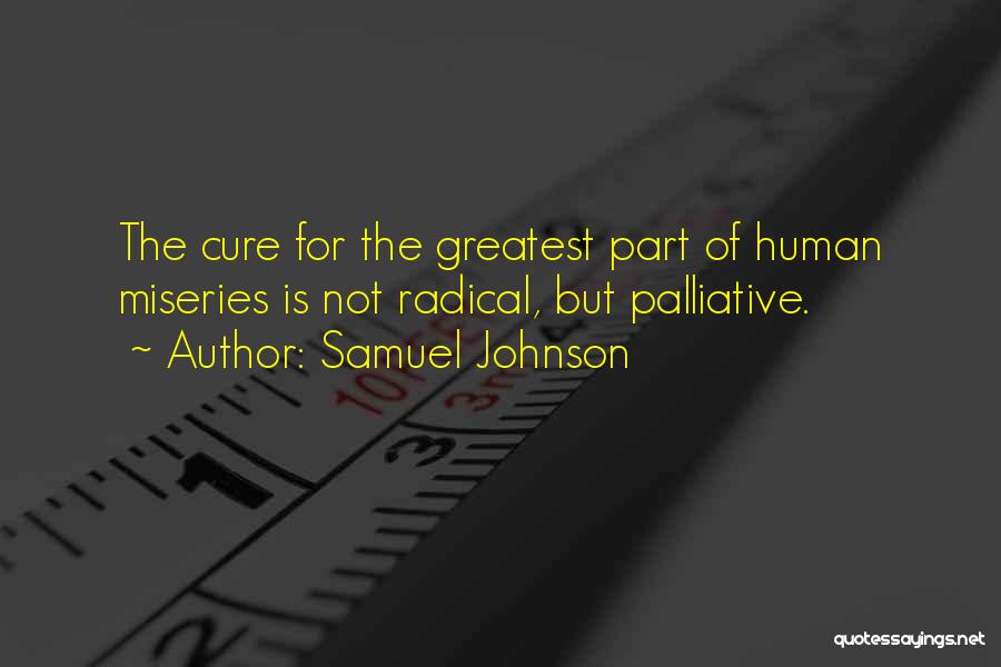 Samuel Johnson Quotes: The Cure For The Greatest Part Of Human Miseries Is Not Radical, But Palliative.