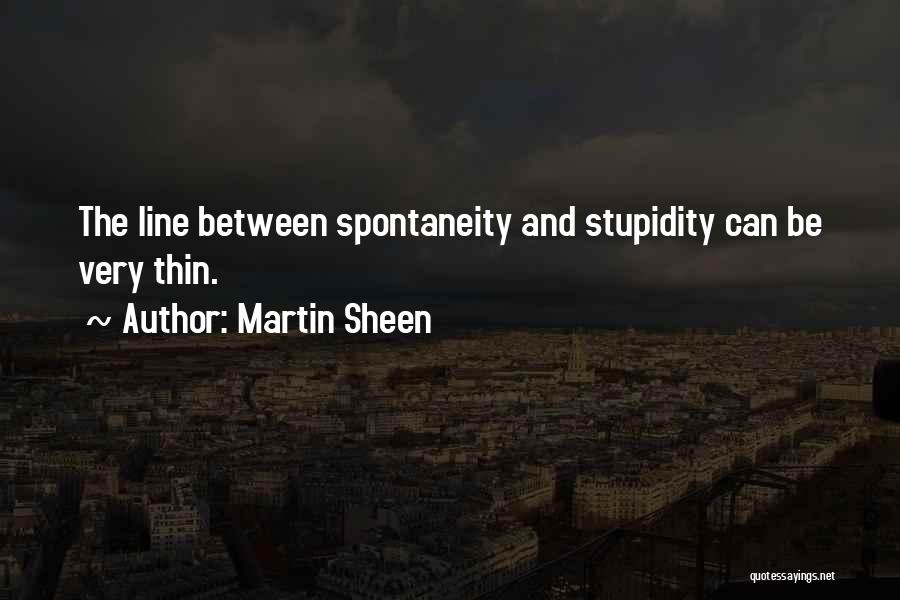 Martin Sheen Quotes: The Line Between Spontaneity And Stupidity Can Be Very Thin.