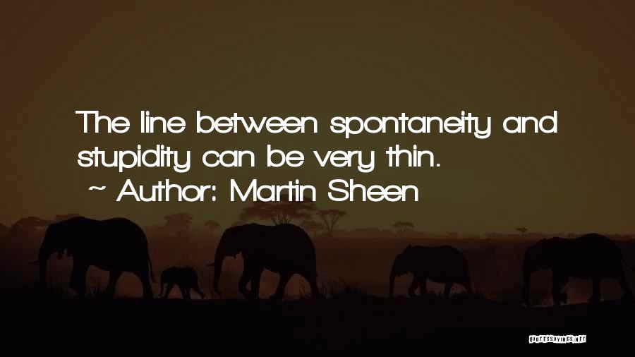 Martin Sheen Quotes: The Line Between Spontaneity And Stupidity Can Be Very Thin.