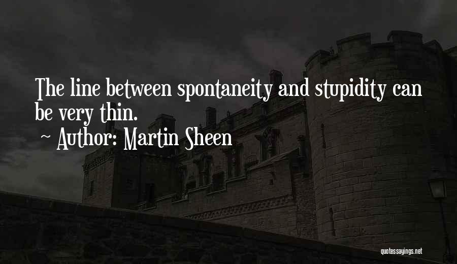 Martin Sheen Quotes: The Line Between Spontaneity And Stupidity Can Be Very Thin.