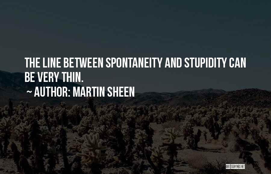 Martin Sheen Quotes: The Line Between Spontaneity And Stupidity Can Be Very Thin.