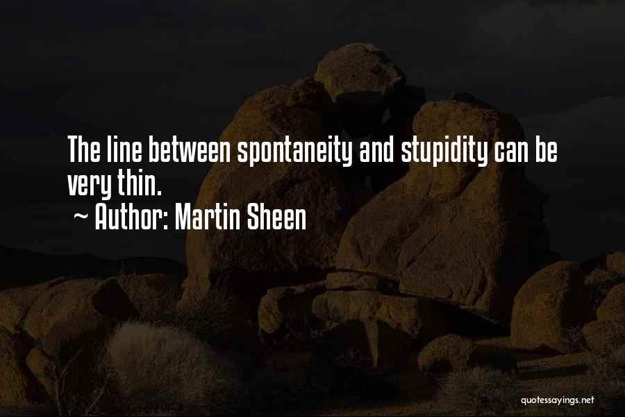 Martin Sheen Quotes: The Line Between Spontaneity And Stupidity Can Be Very Thin.