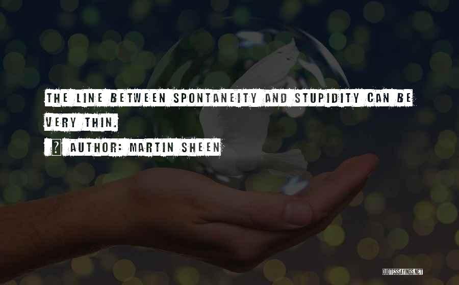 Martin Sheen Quotes: The Line Between Spontaneity And Stupidity Can Be Very Thin.