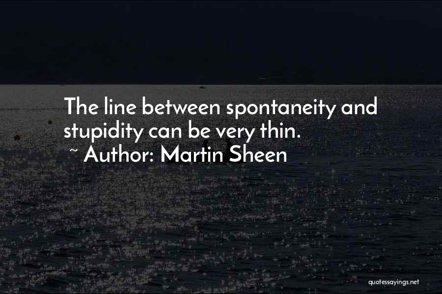 Martin Sheen Quotes: The Line Between Spontaneity And Stupidity Can Be Very Thin.