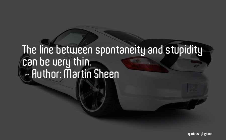 Martin Sheen Quotes: The Line Between Spontaneity And Stupidity Can Be Very Thin.