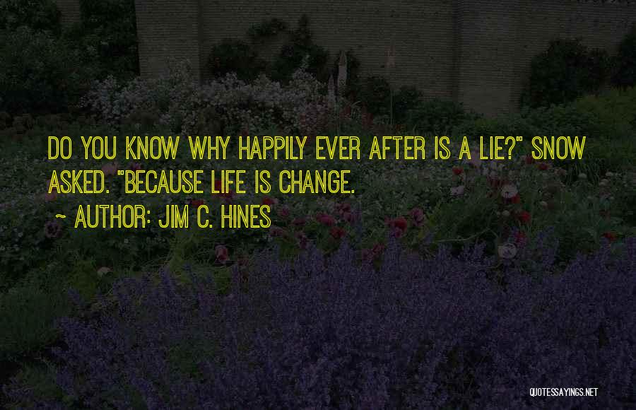 Jim C. Hines Quotes: Do You Know Why Happily Ever After Is A Lie? Snow Asked. Because Life Is Change.