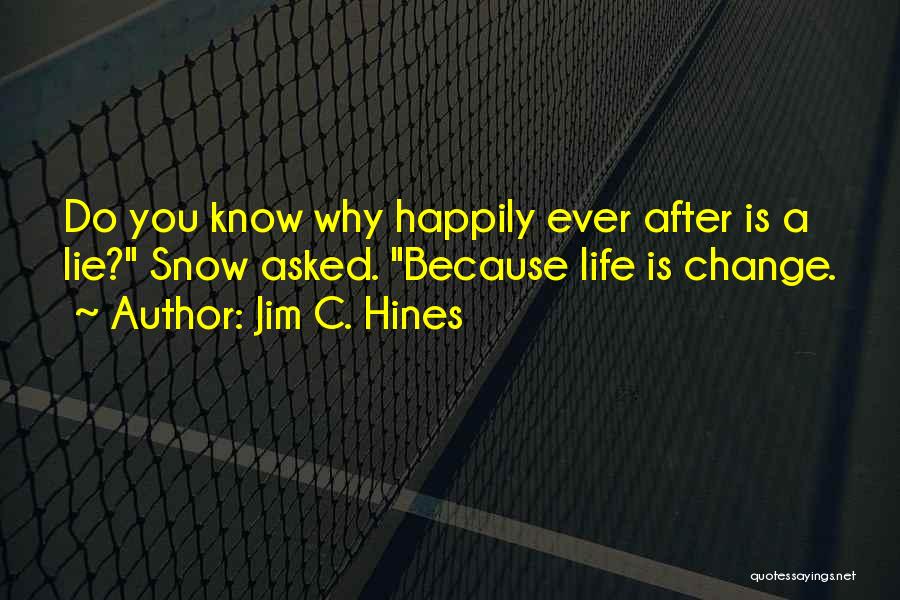 Jim C. Hines Quotes: Do You Know Why Happily Ever After Is A Lie? Snow Asked. Because Life Is Change.