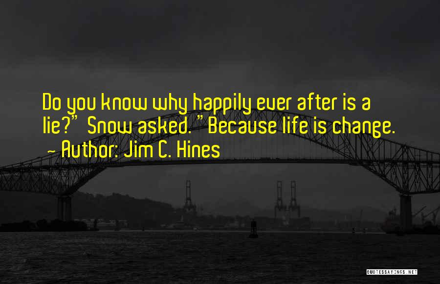 Jim C. Hines Quotes: Do You Know Why Happily Ever After Is A Lie? Snow Asked. Because Life Is Change.