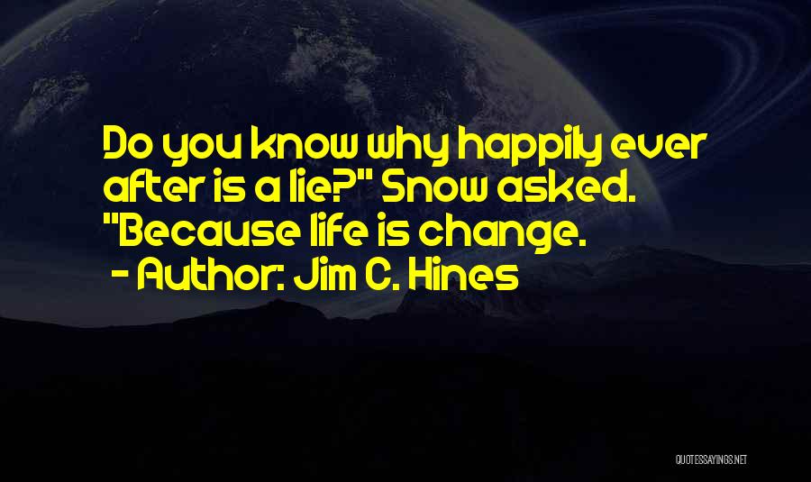 Jim C. Hines Quotes: Do You Know Why Happily Ever After Is A Lie? Snow Asked. Because Life Is Change.