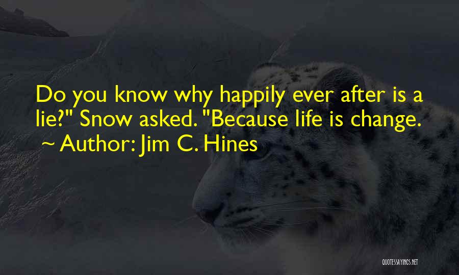 Jim C. Hines Quotes: Do You Know Why Happily Ever After Is A Lie? Snow Asked. Because Life Is Change.